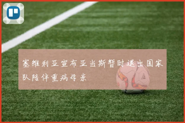 塞维利亚宣布亚当斯暂时退出国家队陪伴重病母亲