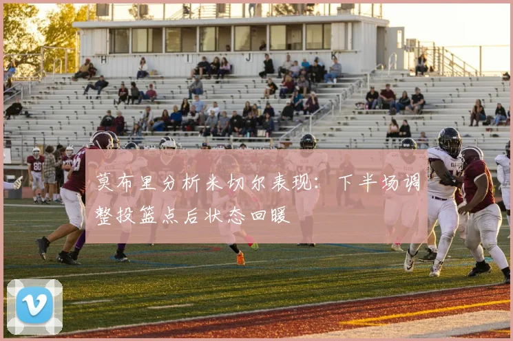 莫布里分析米切尔表现：下半场调整投篮点后状态回暖