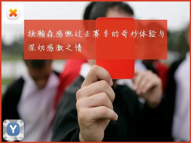 杨瀚森感慨过去赛季的奇妙体验与深切感激之情