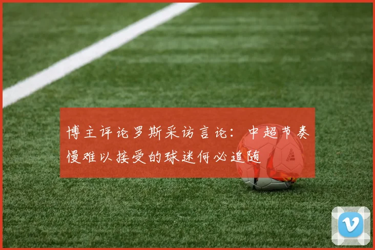 博主评论罗斯采访言论：中超节奏慢难以接受的球迷何必追随
